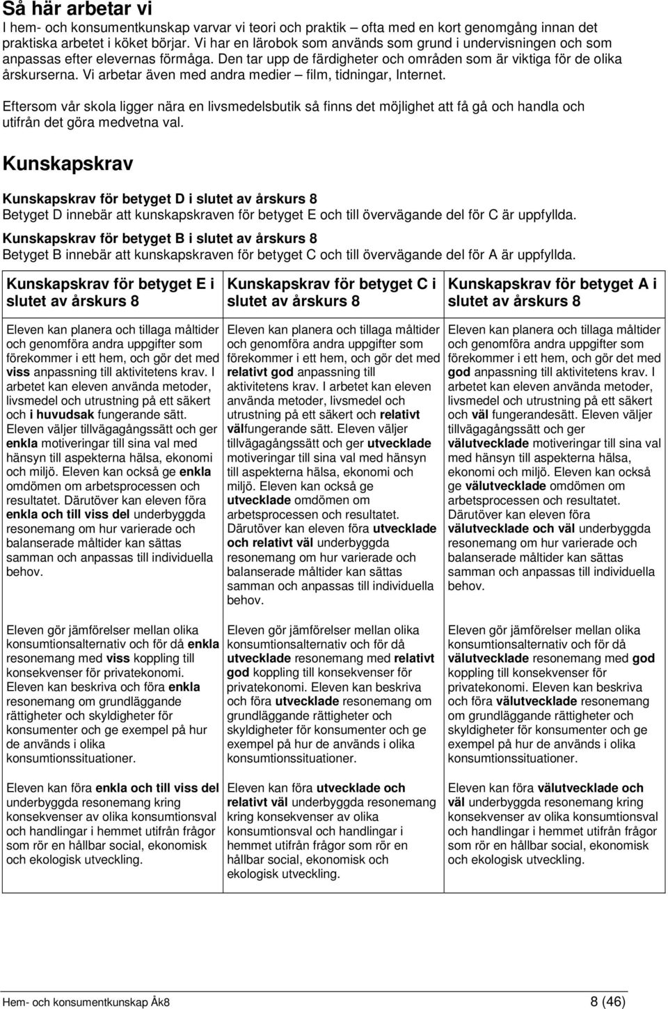 Vi arbetar även med andra medier film, tidningar, Internet. Eftersom vår skola ligger nära en livsmedelsbutik så finns det möjlighet att få gå och handla och utifrån det göra medvetna val.