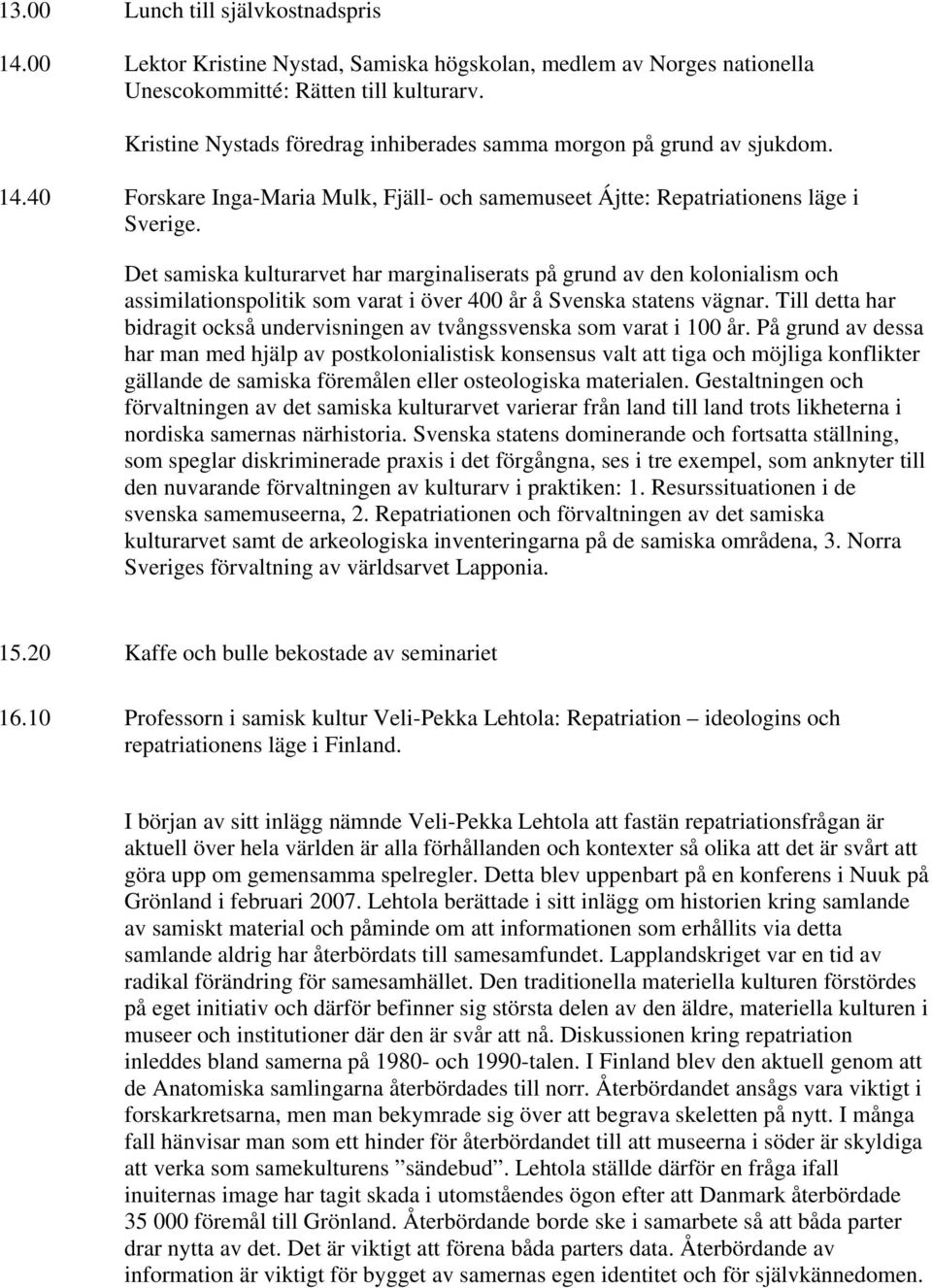 Det samiska kulturarvet har marginaliserats på grund av den kolonialism och assimilationspolitik som varat i över 400 år å Svenska statens vägnar.