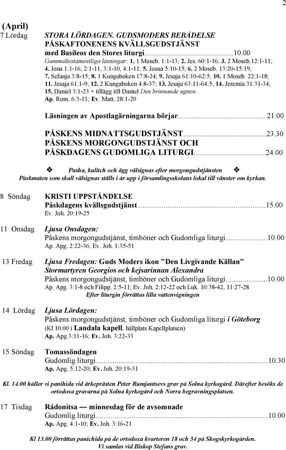 Jesaja 61:1-9; 12. 2 Kungaboken 4:8-37; 13. Jesaja 63:11-64:5; 14. Jeremia 31:31-34; 15. Daniel 3:1-23 + tillägg till Daniel Den brinnande ugnen. Ap. Rom. 6:3-11; Ev. Matt.