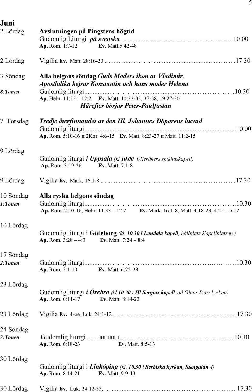 10:32-33, 37-38, 19:27-30 Härefter börjar Peter-Paulfastan 7 Torsdag Tredje återfinnandet av den Hl. Johannes Döparens huvud Ap. Rom. 5:10-16 и 2Kor. 4:6-15 Ev. Matt. 8:23-27 и Matt.