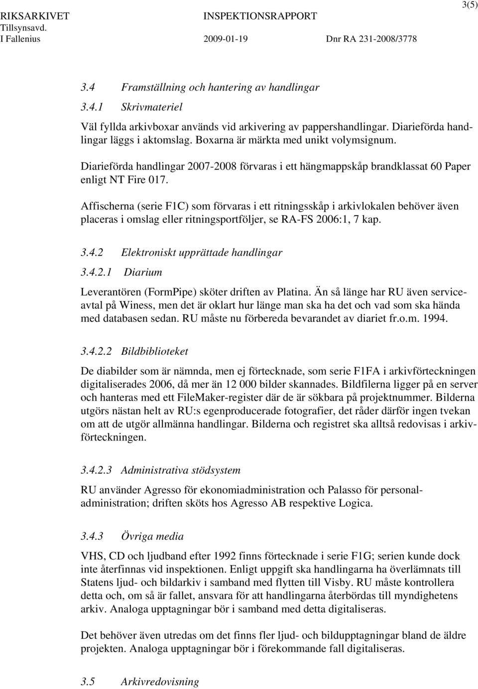 Affischerna (serie F1C) som förvaras i ett ritningsskåp i arkivlokalen behöver även placeras i omslag eller ritningsportföljer, se RA-FS 2006:1, 7 kap. 3.4.2 Elektroniskt upprättade handlingar 3.4.2.1 Diarium Leverantören (FormPipe) sköter driften av Platina.