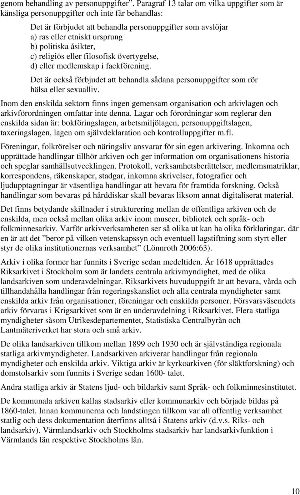 åsikter, c) religiös eller filosofisk övertygelse, d) eller medlemskap i fackförening. Det är också förbjudet att behandla sådana personuppgifter som rör hälsa eller sexualliv.