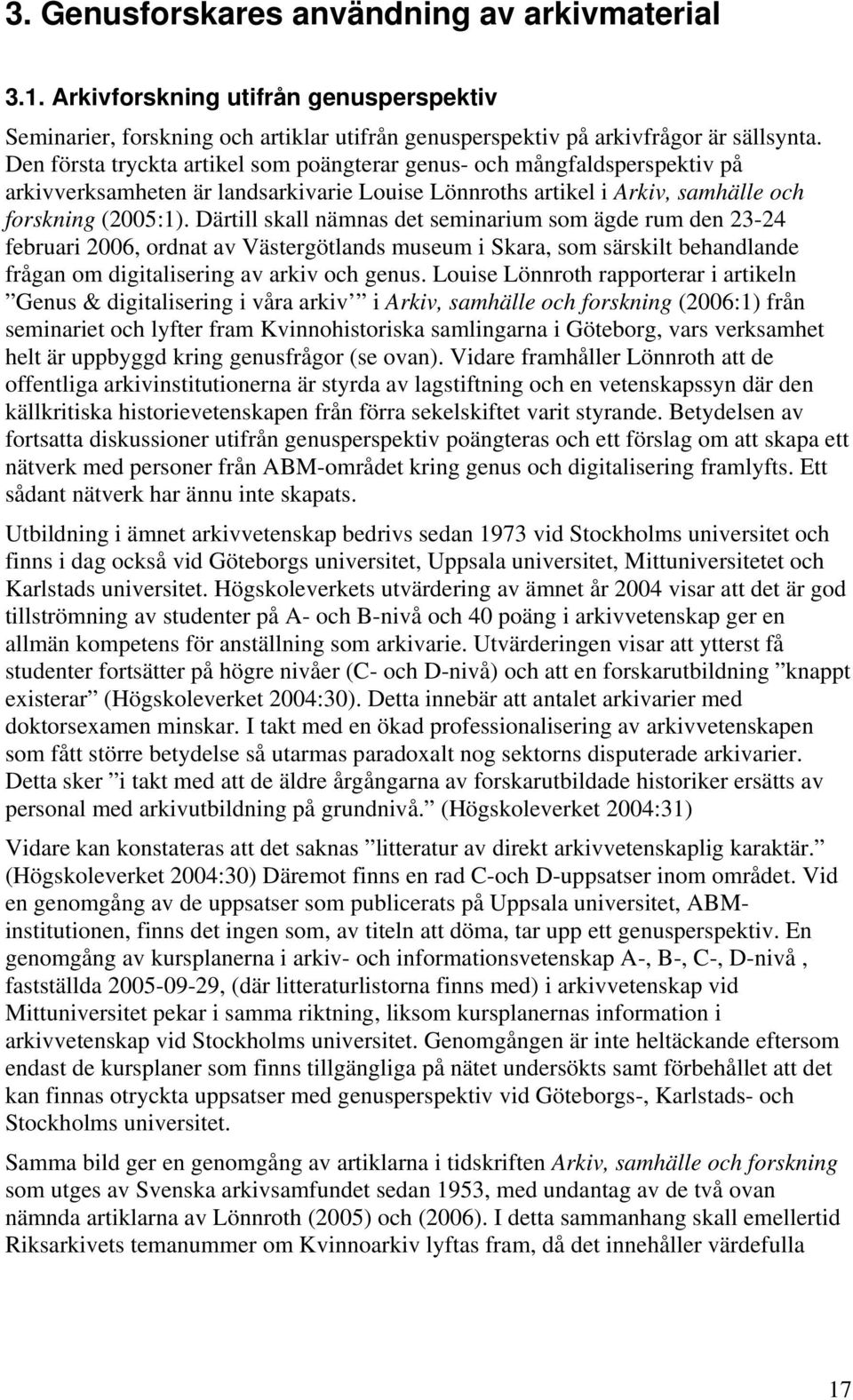 Därtill skall nämnas det seminarium som ägde rum den 23-24 februari 2006, ordnat av Västergötlands museum i Skara, som särskilt behandlande frågan om digitalisering av arkiv och genus.
