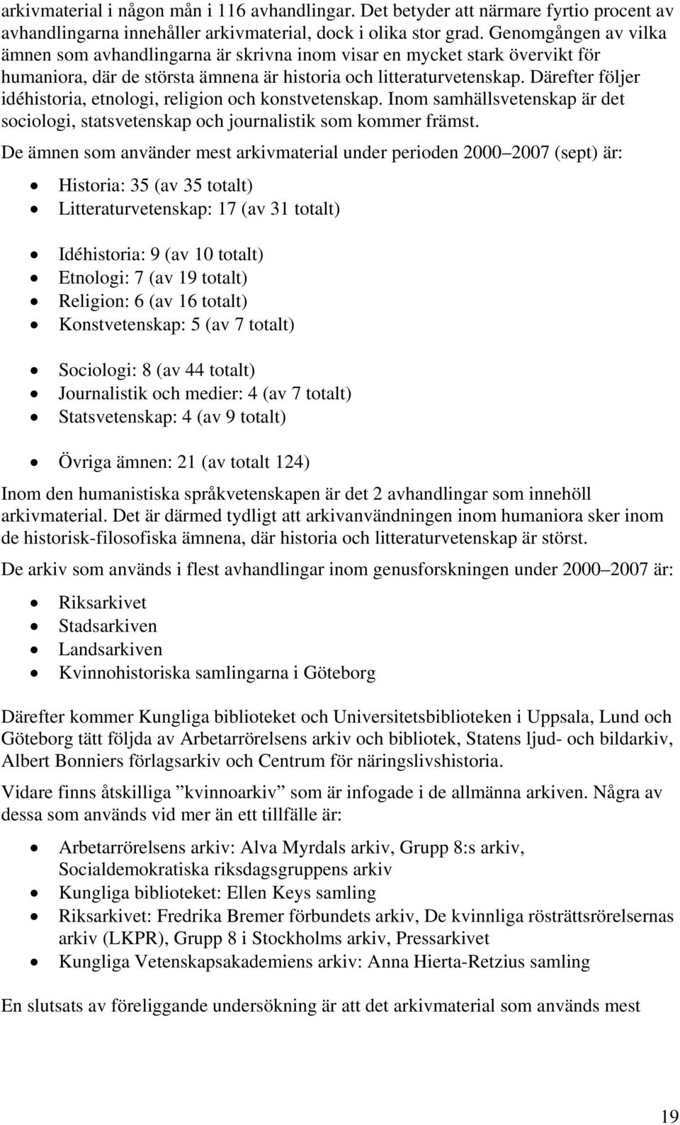 Därefter följer idéhistoria, etnologi, religion och konstvetenskap. Inom samhällsvetenskap är det sociologi, statsvetenskap och journalistik som kommer främst.