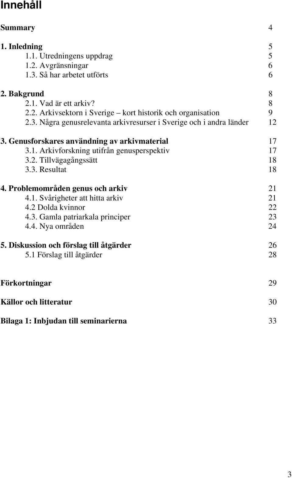 3. Resultat 18 4. Problemområden genus och arkiv 21 4.1. Svårigheter att hitta arkiv 21 4.2 Dolda kvinnor 22 4.3. Gamla patriarkala principer 23 4.4. Nya områden 24 5.