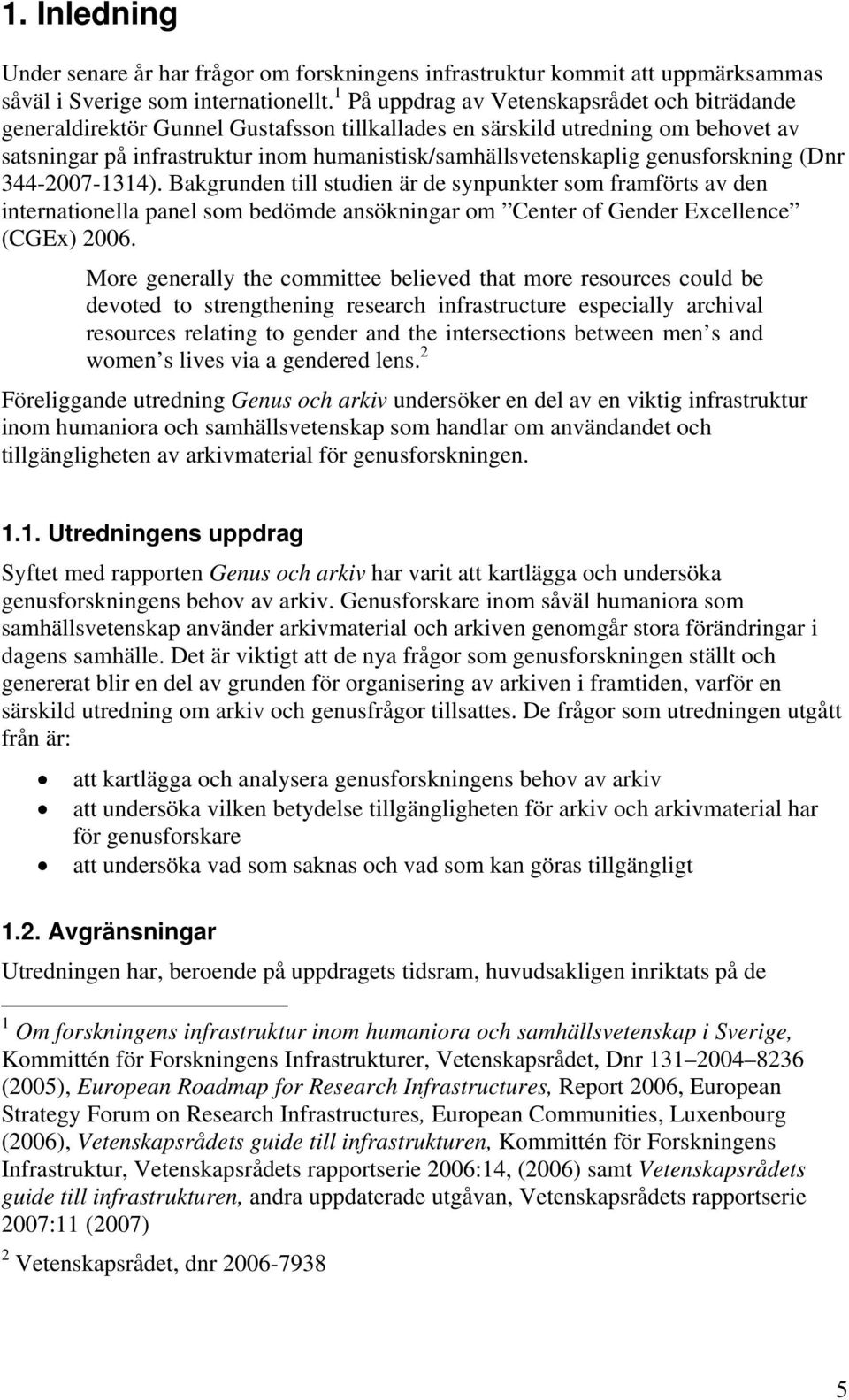 genusforskning (Dnr 344-2007-1314). Bakgrunden till studien är de synpunkter som framförts av den internationella panel som bedömde ansökningar om Center of Gender Excellence (CGEx) 2006.
