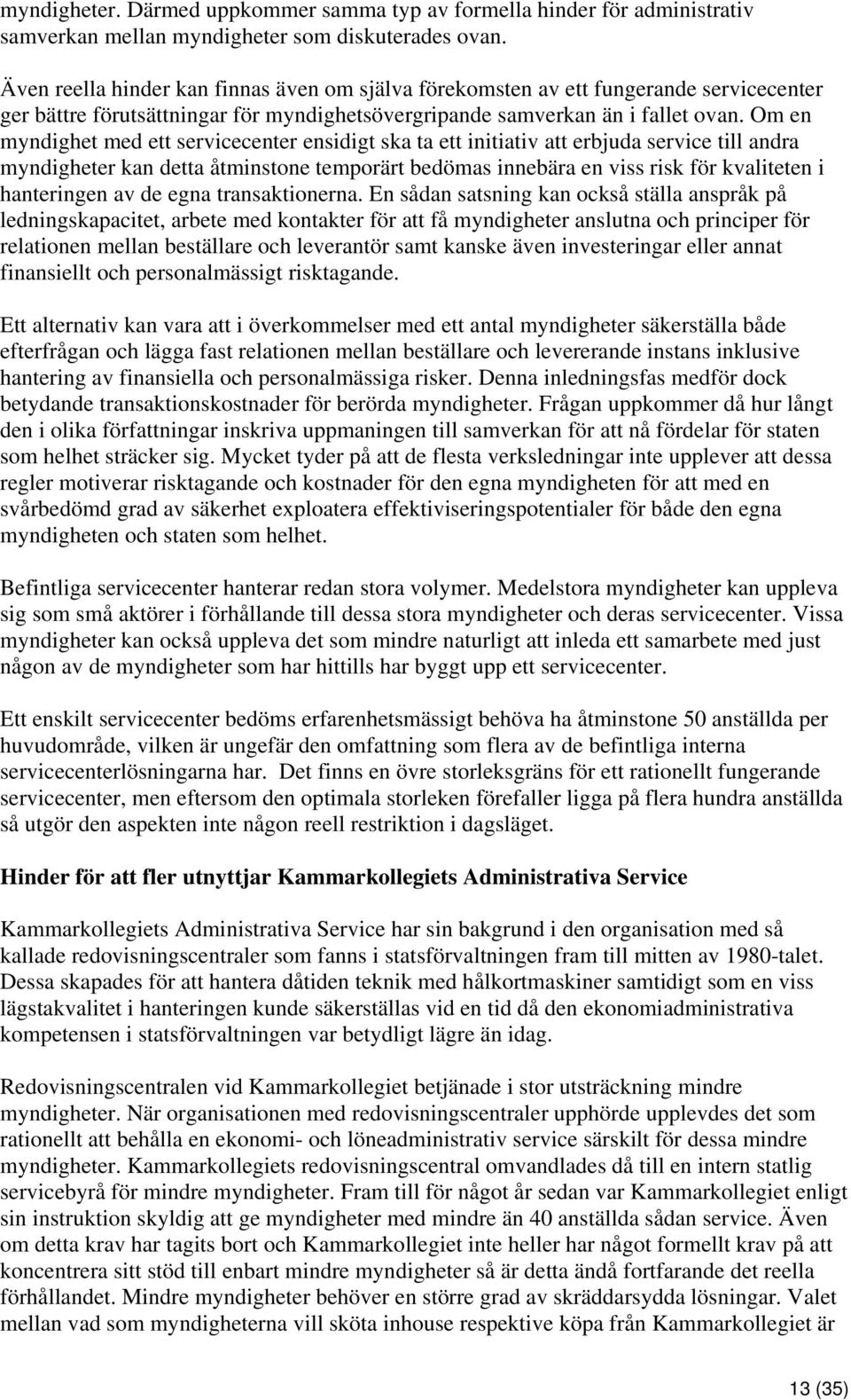 Om en myndighet med ett servicecenter ensidigt ska ta ett initiativ att erbjuda service till andra myndigheter kan detta åtminstone temporärt bedömas innebära en viss risk för kvaliteten i