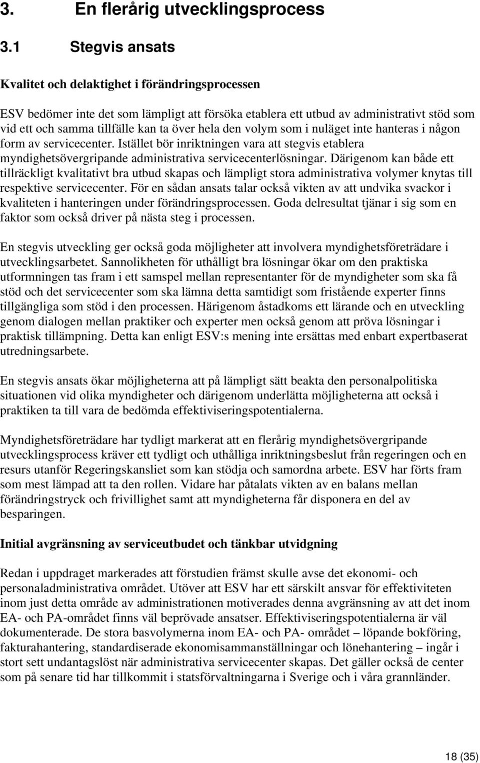 hela den volym som i nuläget inte hanteras i någon form av servicecenter. Istället bör inriktningen vara att stegvis etablera myndighetsövergripande administrativa servicecenterlösningar.