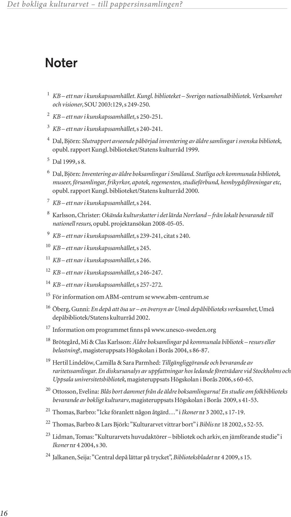 5 Dal 1999, s 8. 6 Dal, Björn: Inventering av äldre boksamlingar i Småland.