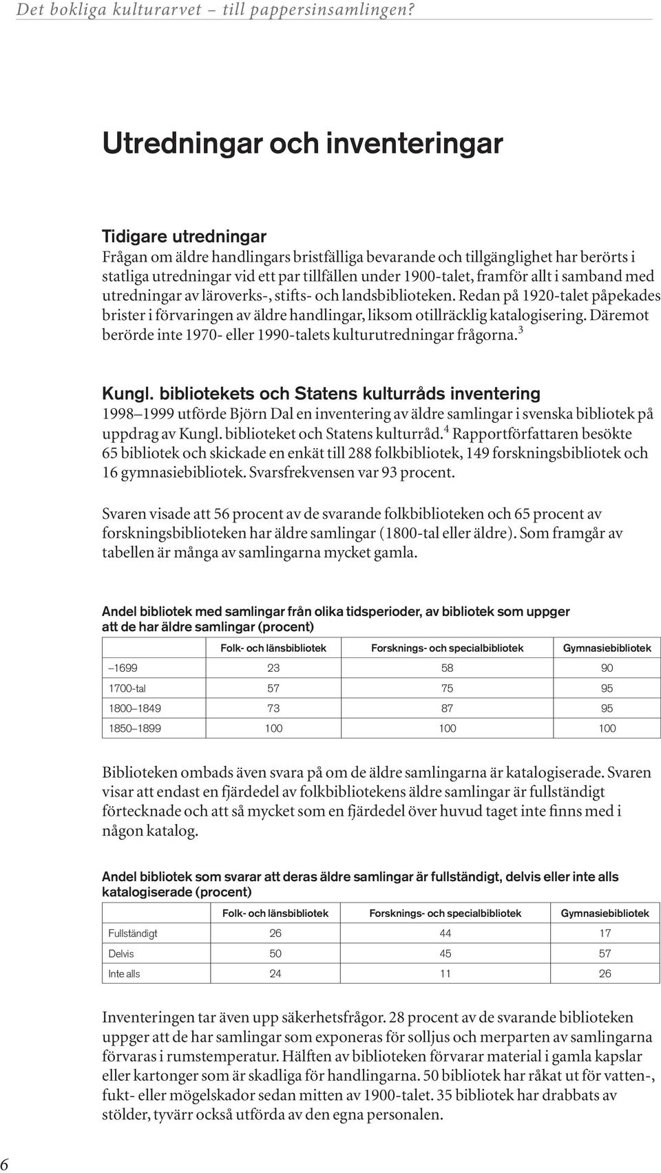 Däremot berörde inte 1970- eller 1990-talets kulturutredningar frågorna. 3 Kungl.