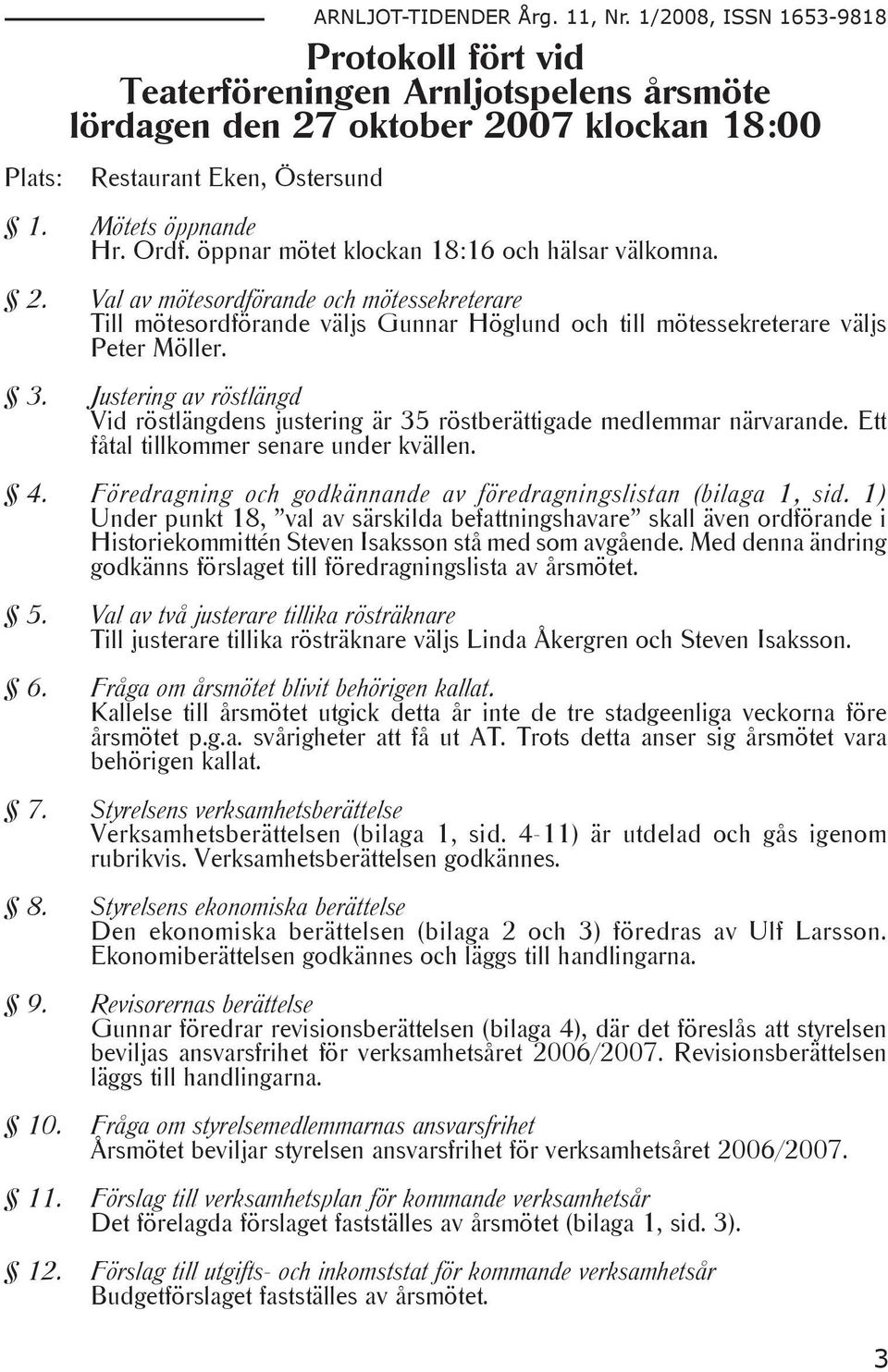 Justering av röstlängd Vid röstlängdens justering är 35 röstberättigade medlemmar närvarande. Ett fåtal tillkommer senare under kvällen. 4.