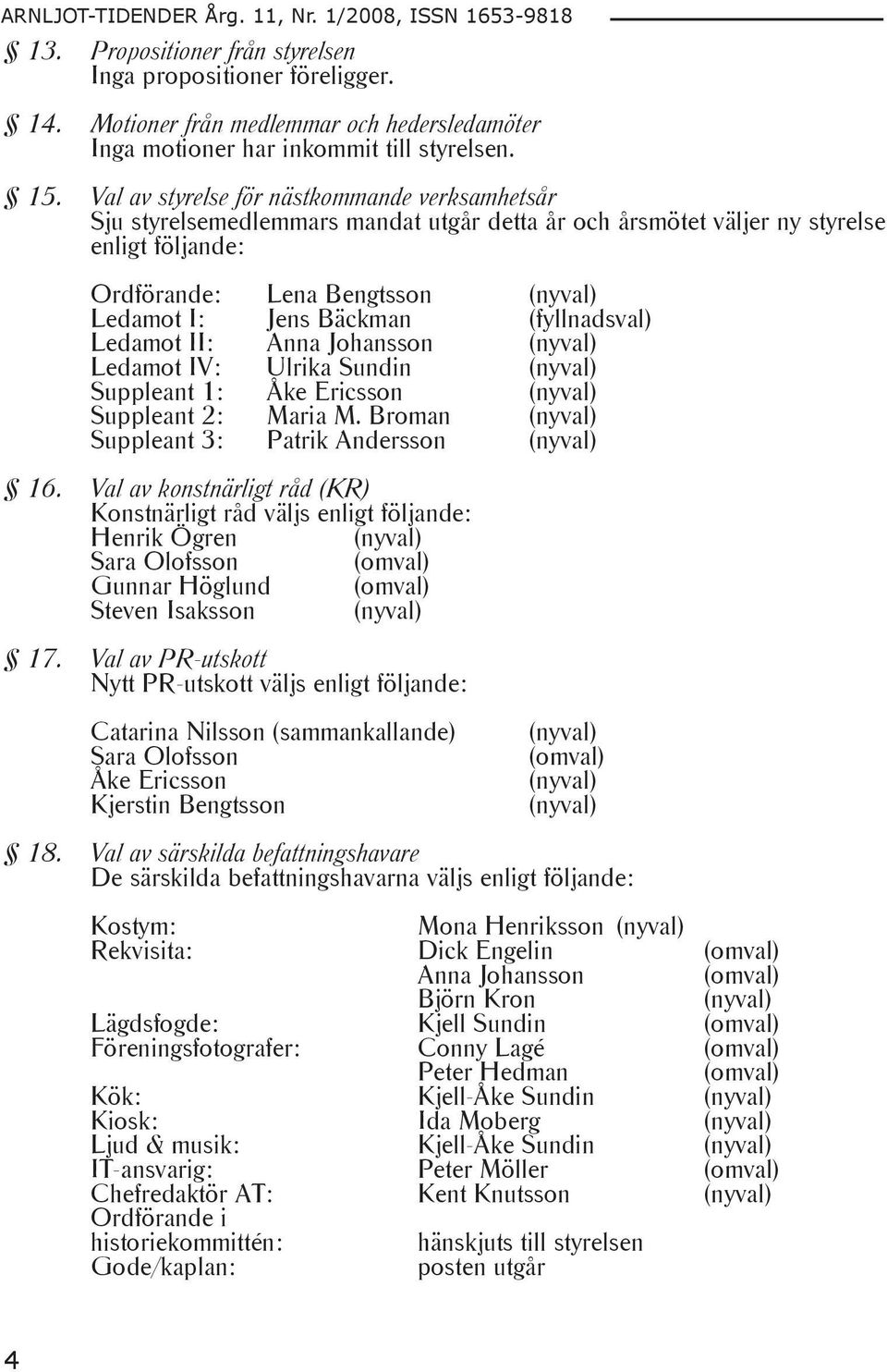 (fyllnadsval) Ledamot II: Anna Johansson Ledamot IV: Ulrika Sundin Suppleant 1: Åke Ericsson Suppleant 2: Maria M. Broman Suppleant 3: Patrik Andersson 16.