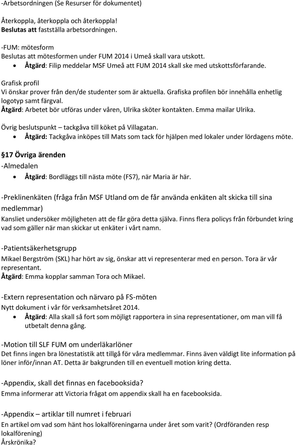 Grafisk profil Vi önskar prover från den/de studenter som är aktuella. Grafiska profilen bör innehålla enhetlig logotyp samt färgval. Åtgärd: Arbetet bör utföras under våren, Ulrika sköter kontakten.