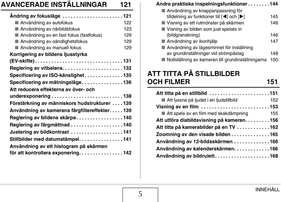 Korrigering av bildens ljusstyrka (EV-skifte)................................ 131 Reglering av vitbalans...................... 132 Specificering av ISO-känslighet.............. 135 Specificering av mätningsläge.