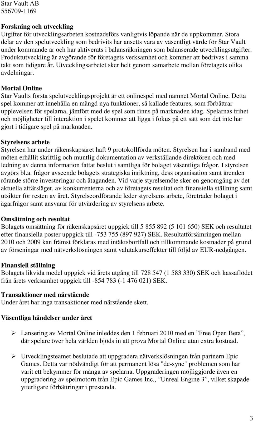 Produktutveckling är avgörande för företagets verksamhet och kommer att bedrivas i samma takt som tidigare år. Utvecklingsarbetet sker helt genom samarbete mellan företagets olika avdelningar.