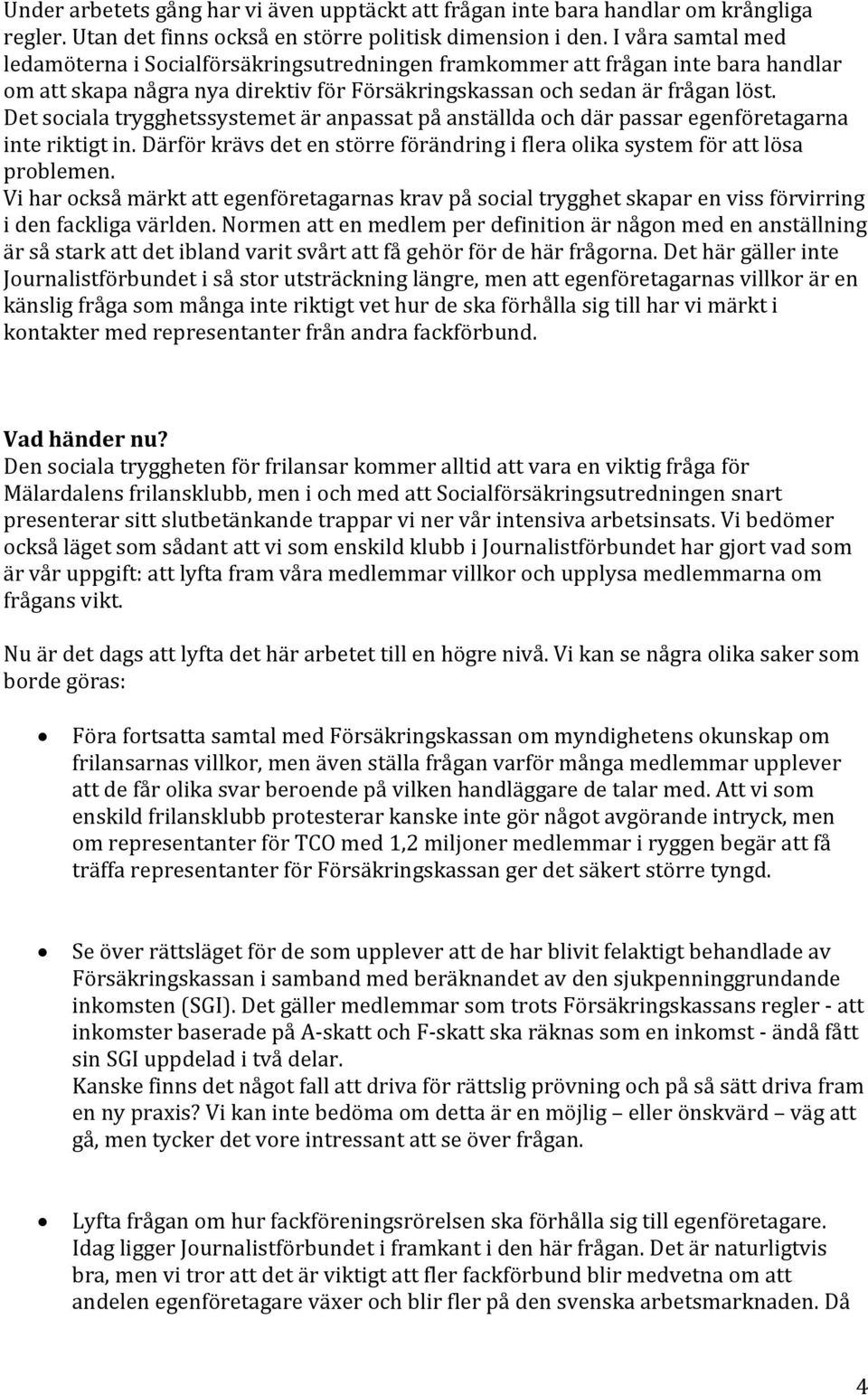 Det sociala trygghetssystemet är anpassat på anställda och där passar egenföretagarna inte riktigt in. Därför krävs det en större förändring i flera olika system för att lösa problemen.