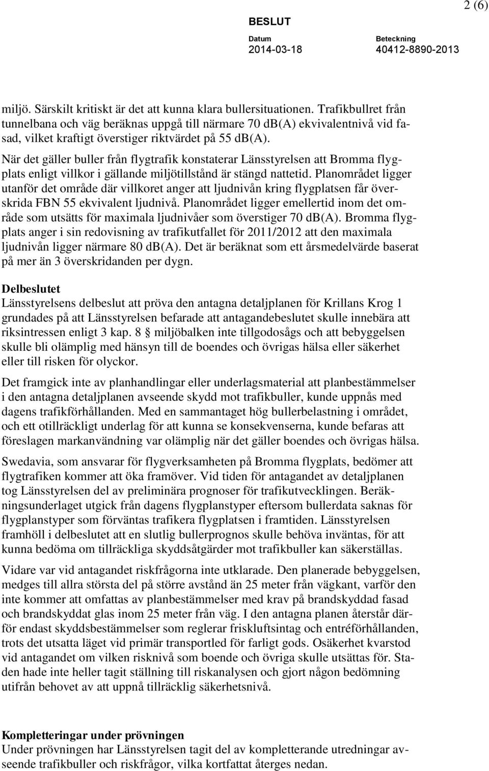 När det gäller buller från flygtrafik konstaterar Länsstyrelsen att Bromma flygplats enligt villkor i gällande miljötillstånd är stängd nattetid.