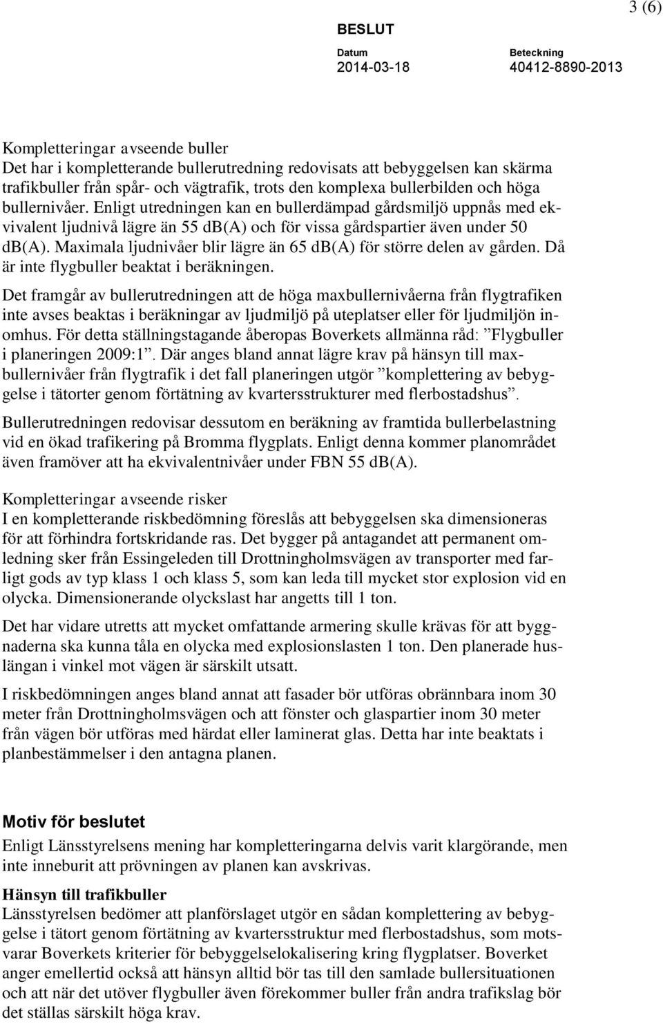 Maximala ljudnivåer blir lägre än 65 db(a) för större delen av gården. Då är inte flygbuller beaktat i beräkningen.