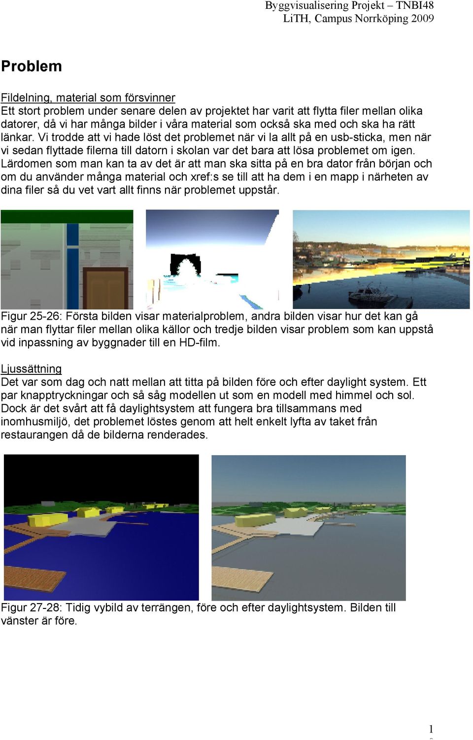 Lärdomen som man kan ta av det är att man ska sitta på en bra dator från början och om du använder många material och xref:s se till att ha dem i en mapp i närheten av dina filer så du vet vart allt