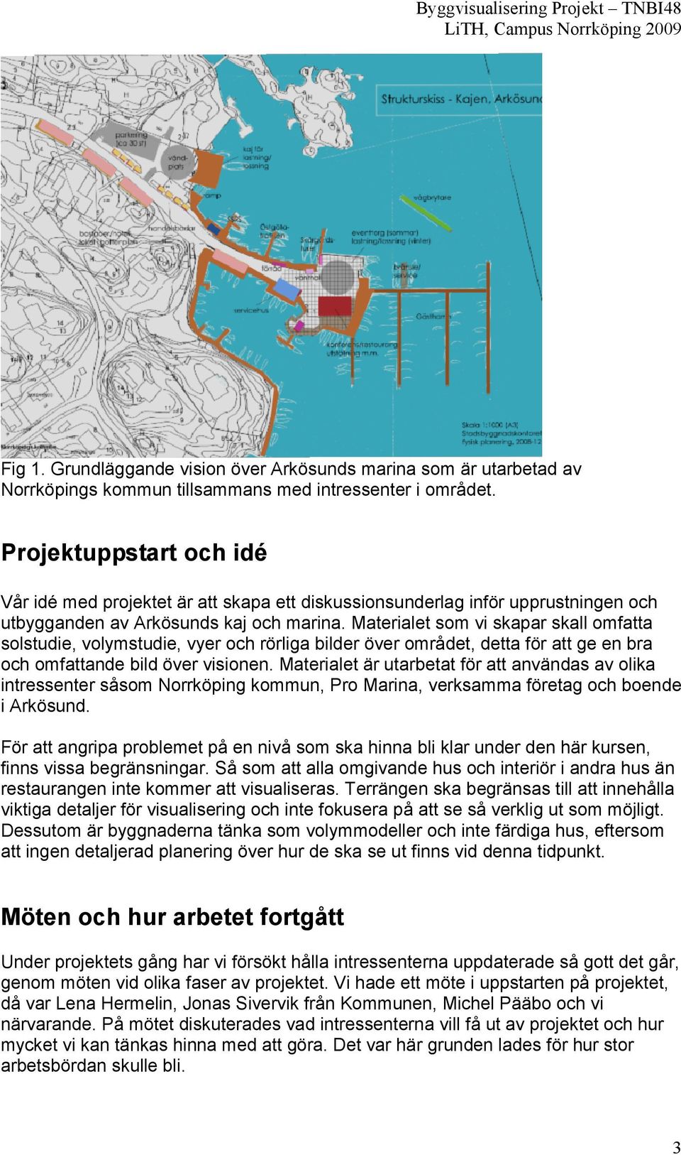 Materialet som vi skapar skall omfatta solstudie, volymstudie, vyer och rörliga bilder över området, detta för att ge en bra och omfattande bild över visionen.