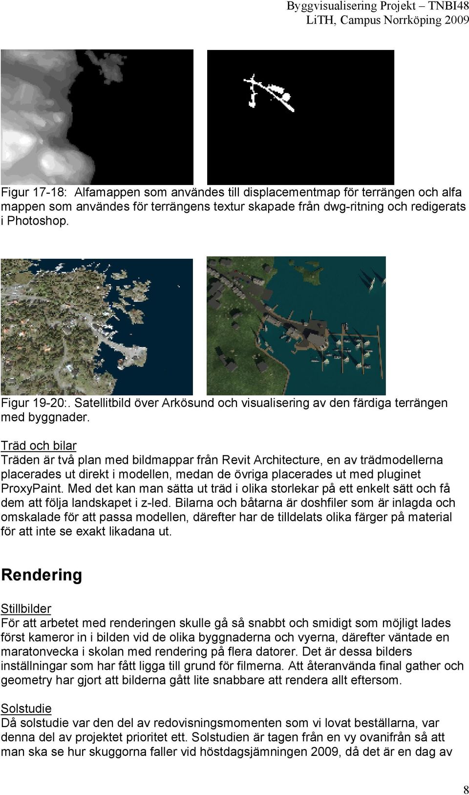 Träd och bilar Träden är två plan med bildmappar från Revit Architecture, en av trädmodellerna placerades ut direkt i modellen, medan de övriga placerades ut med pluginet ProxyPaint.