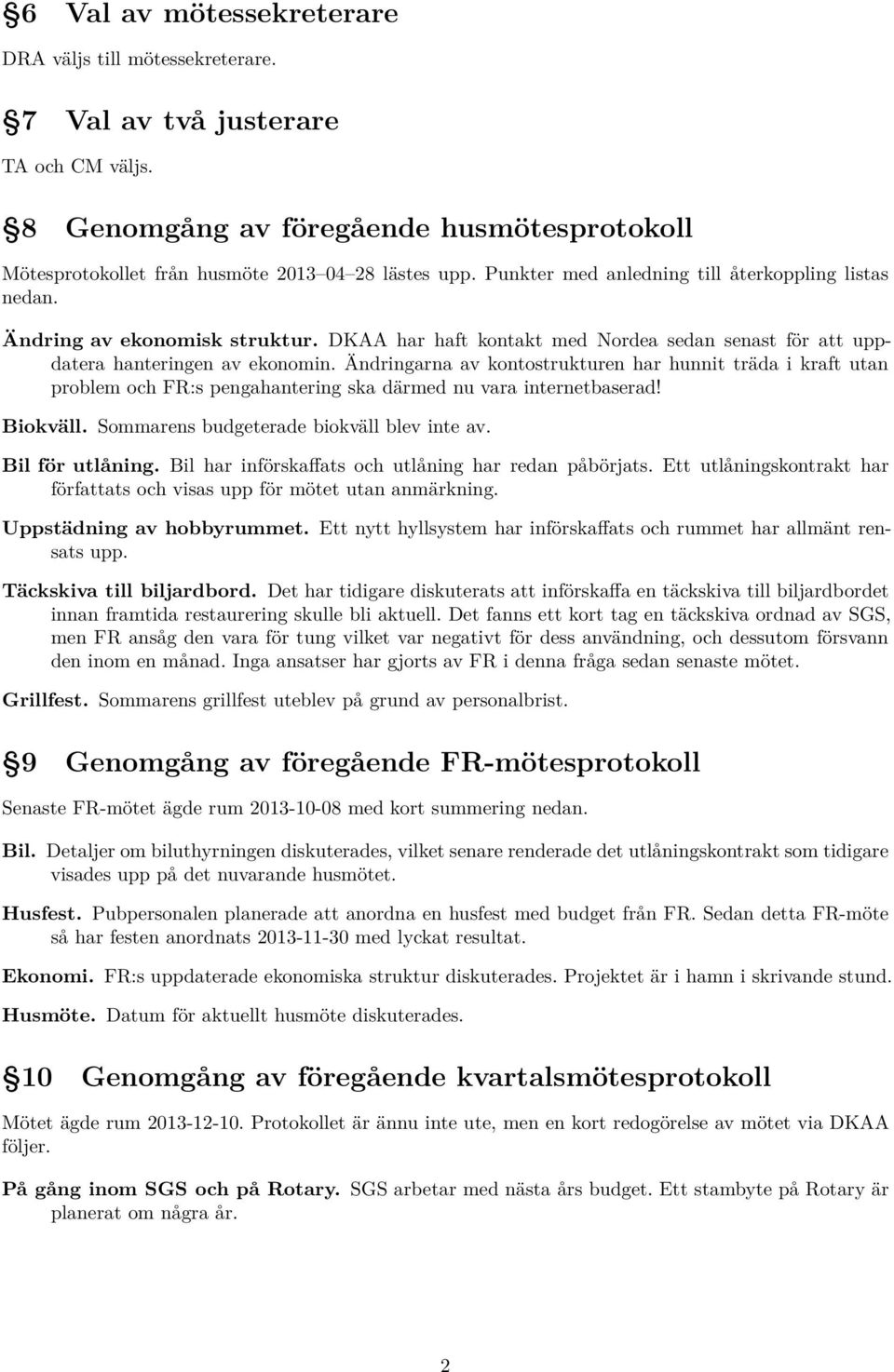 Ändringarna av kontostrukturen har hunnit träda i kraft utan problem och FR:s pengahantering ska därmed nu vara internetbaserad! Biokväll. Sommarens budgeterade biokväll blev inte av.