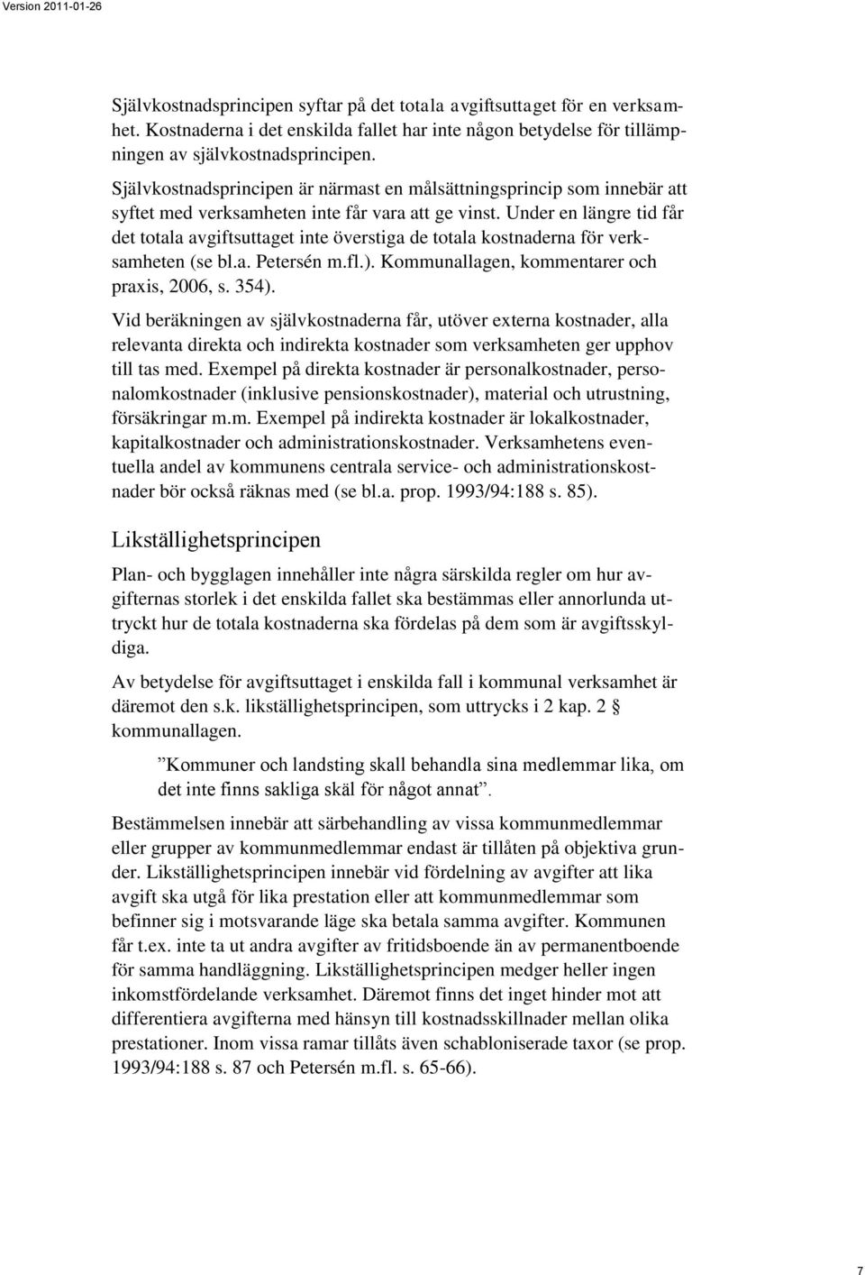 Under en längre tid får det totala avgiftsuttaget inte överstiga de totala kostnaderna för verksamheten (se bl.a. Petersén m.fl.). Kommunallagen, kommentarer och praxis, 2006, s. 354).