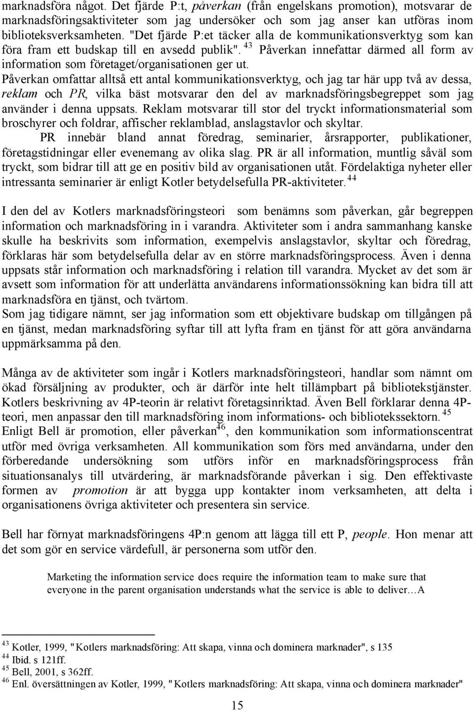 Påverkan omfattar alltså ett antal kommunikationsverktyg, och jag tar här upp två av dessa, reklam och PR, vilka bäst motsvarar den del av marknadsföringsbegreppet som jag använder i denna uppsats.