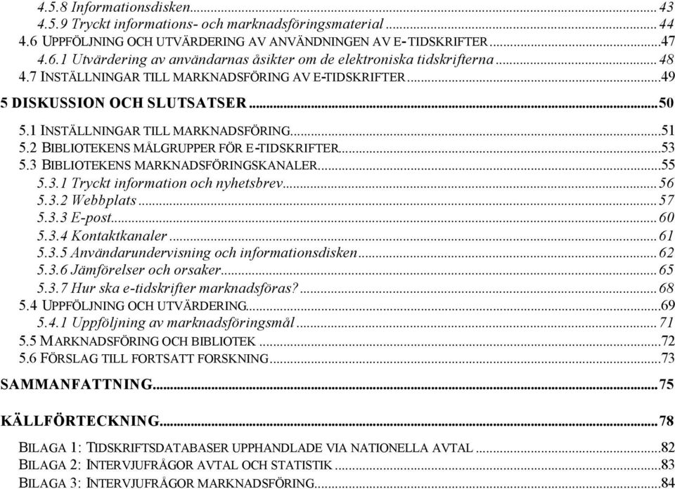 3 BIBLIOTEKENS MARKNADSFÖRINGSKANALER...55 5.3.1 Tryckt information och nyhetsbrev...56 5.3.2 Webbplats...57 5.3.3 E-post...60 5.3.4 Kontaktkanaler...61 5.3.5 Användarundervisning och informationsdisken.