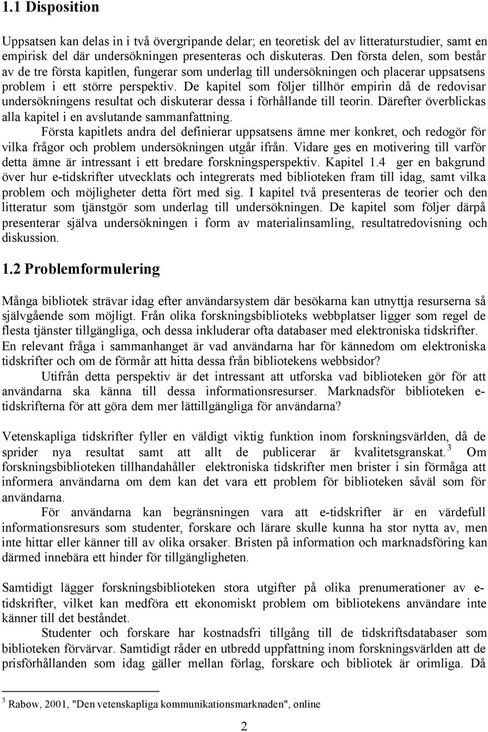 De kapitel som följer tillhör empirin då de redovisar undersökningens resultat och diskuterar dessa i förhållande till teorin. Därefter överblickas alla kapitel i en avslutande sammanfattning.