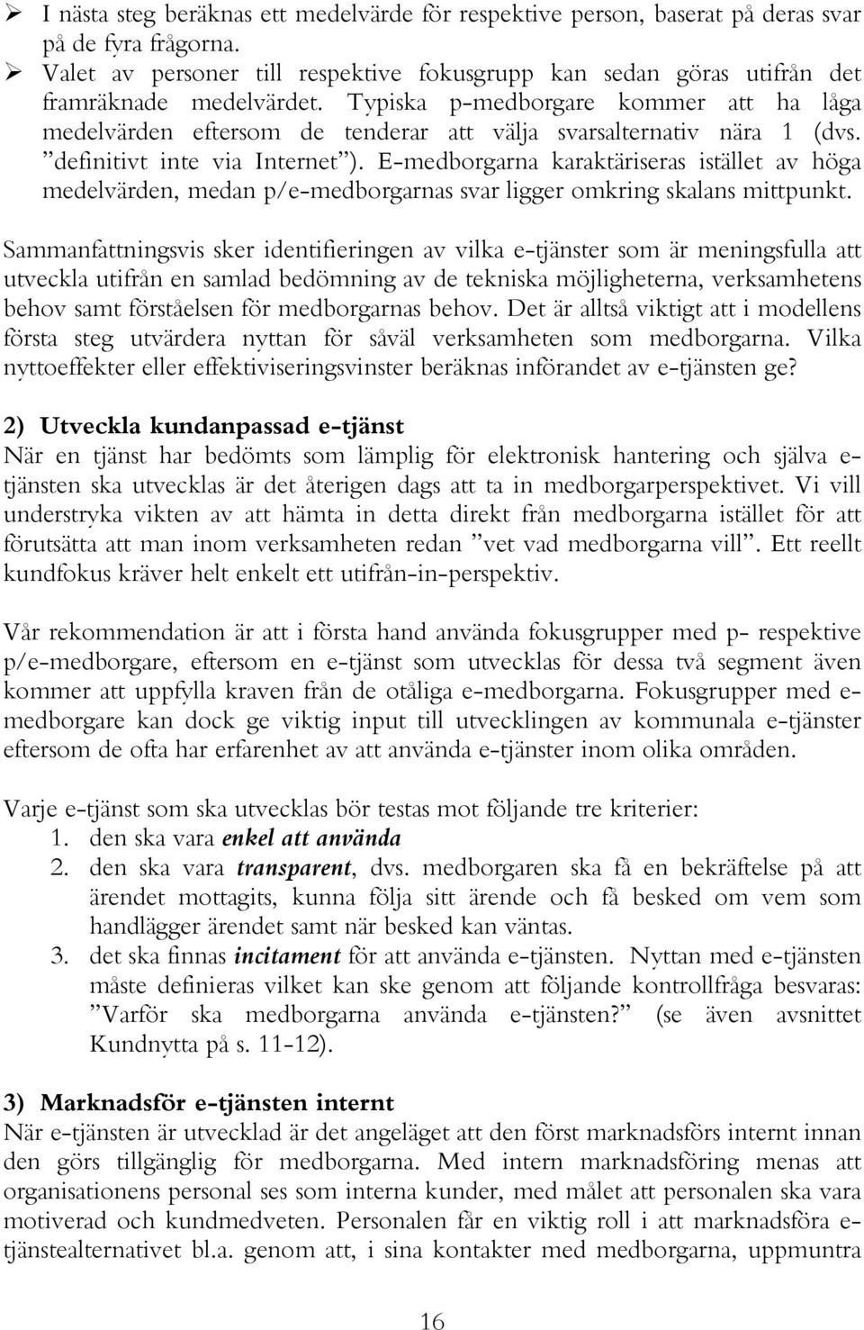 E-medborgarna karaktäriseras istället av höga medelvärden, medan p/e-medborgarnas svar ligger omkring skalans mittpunkt.