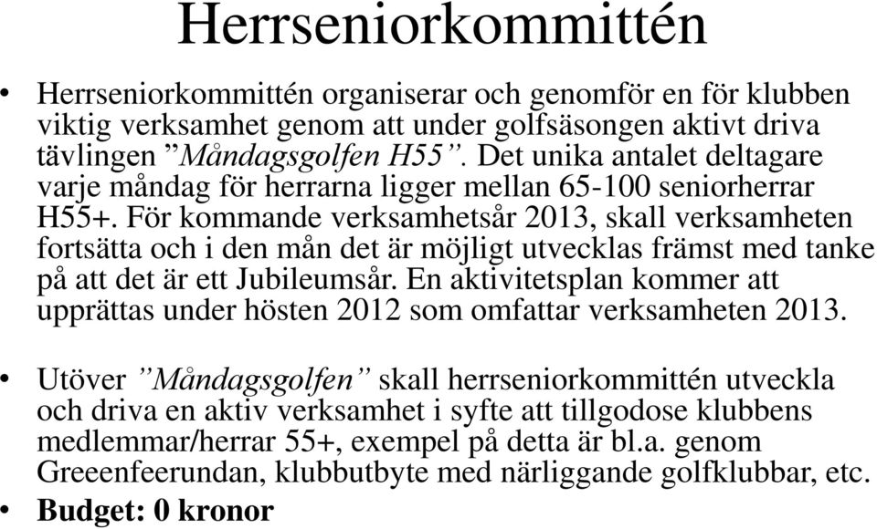 För kommande verksamhetsår 2013, skall verksamheten fortsätta och i den mån det är möjligt utvecklas främst med tanke på att det är ett Jubileumsår.