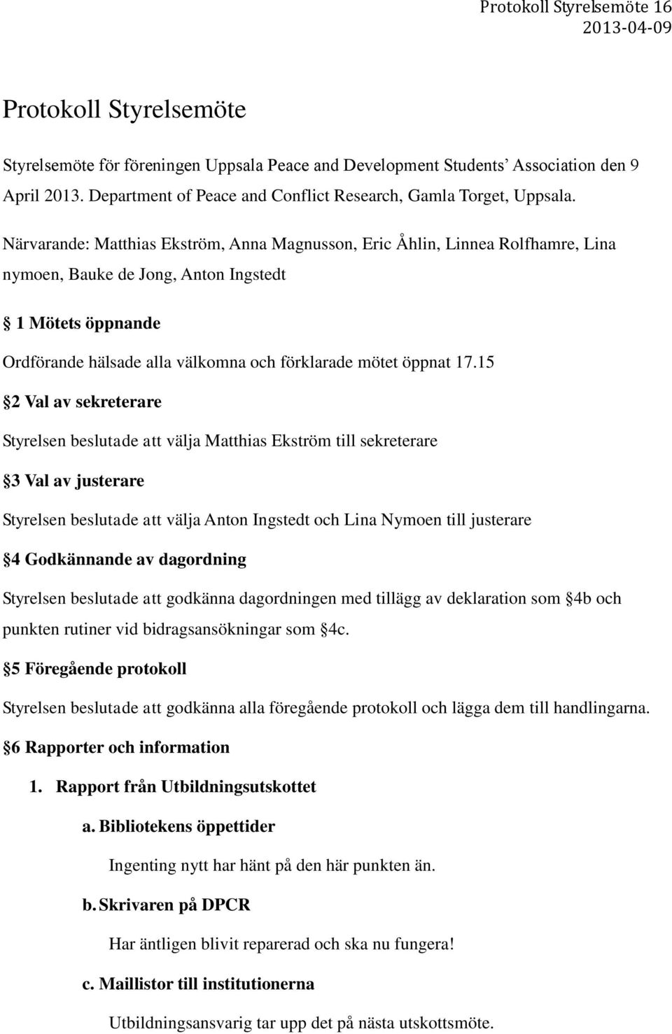 Närvarande: Matthias Ekström, Anna Magnusson, Eric Åhlin, Linnea Rolfhamre, Lina nymoen, Bauke de Jong, Anton Ingstedt 1 Mötets öppnande Ordförande hälsade alla välkomna och förklarade mötet öppnat