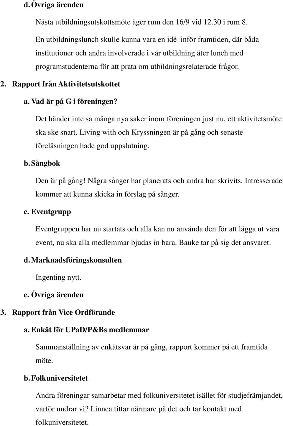 frågor. 2. Rapport från Aktivitetsutskottet a. Vad är på G i föreningen? Det händer inte så många nya saker inom föreningen just nu, ett aktivitetsmöte ska ske snart.