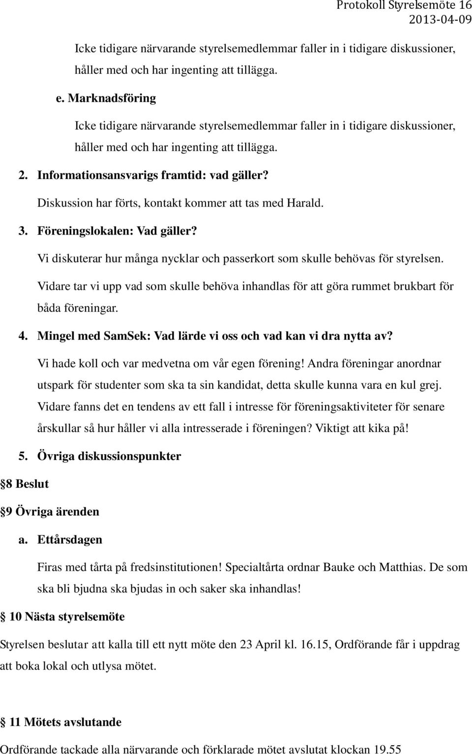 Diskussion har förts, kontakt kommer att tas med Harald. 3. Föreningslokalen: Vad gäller? Vi diskuterar hur många nycklar och passerkort som skulle behövas för styrelsen.