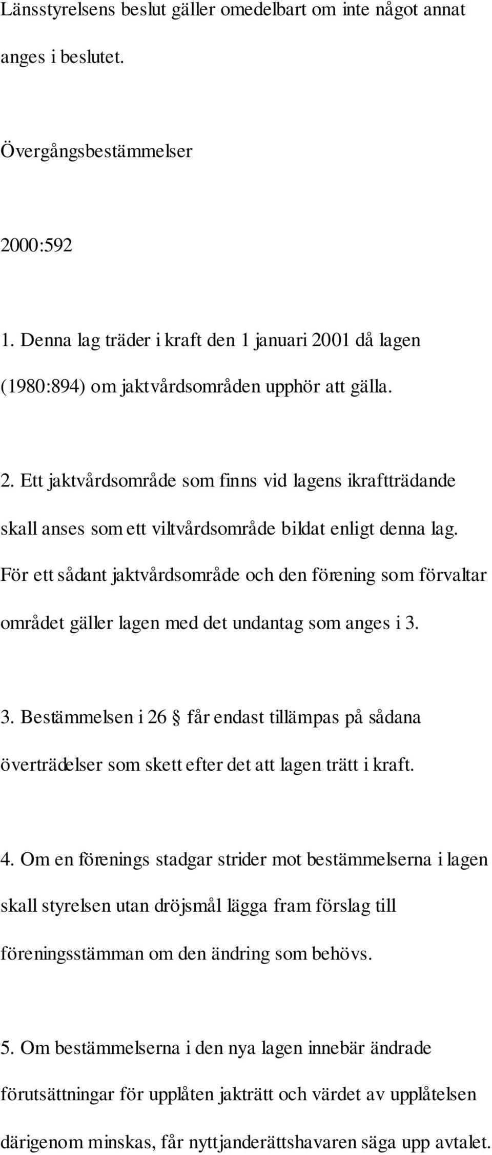 För ett sådant jaktvårdsområde och den förening som förvaltar området gäller lagen med det undantag som anges i 3.