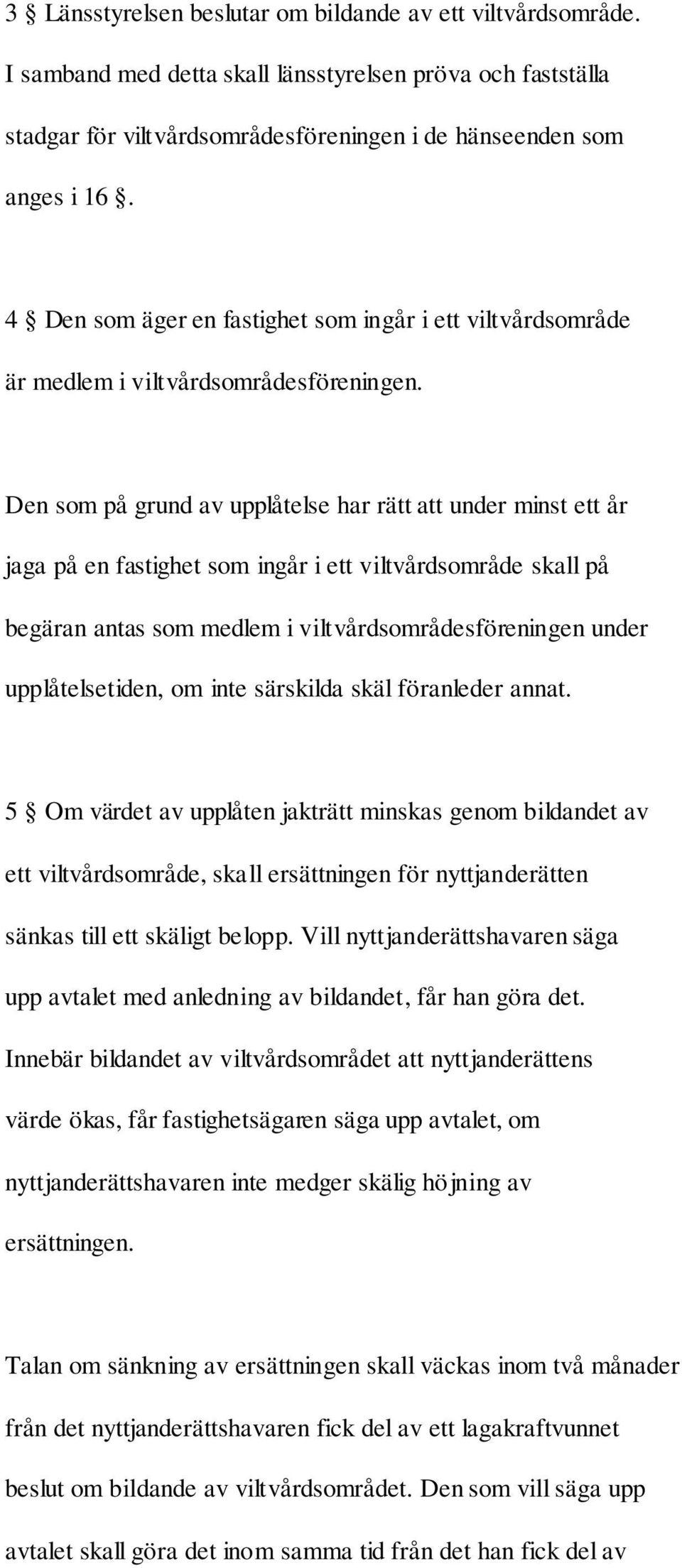 Den som på grund av upplåtelse har rätt att under minst ett år jaga på en fastighet som ingår i ett viltvårdsområde skall på begäran antas som medlem i viltvårdsområdesföreningen under