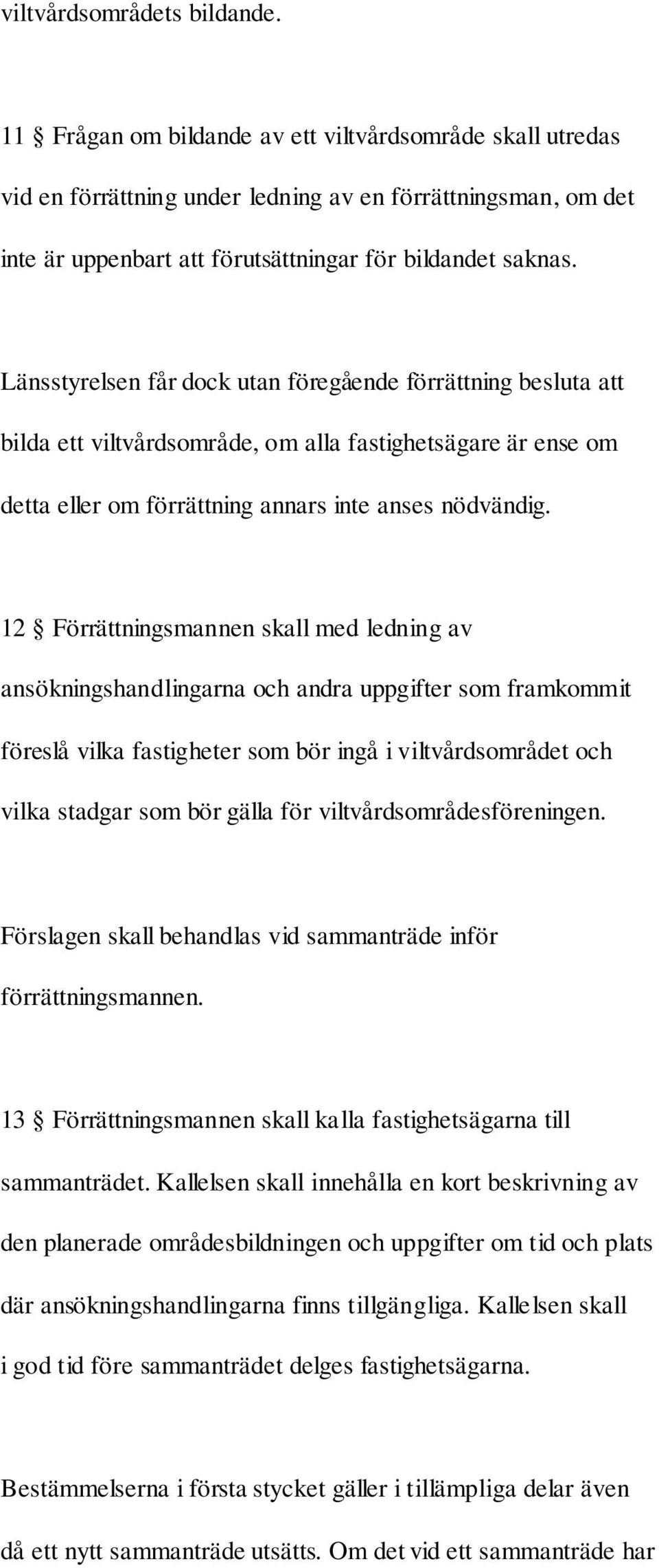 Länsstyrelsen får dock utan föregående förrättning besluta att bilda ett viltvårdsområde, om alla fastighetsägare är ense om detta eller om förrättning annars inte anses nödvändig.