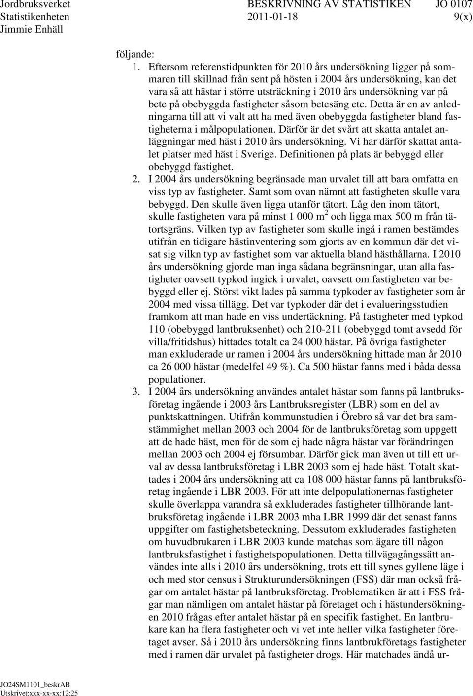 undersökning var på bete på obebyggda fastigheter såsom betesäng etc. Detta är en av anledningarna till att vi valt att ha med även obebyggda fastigheter bland fastigheterna i målpopulationen.