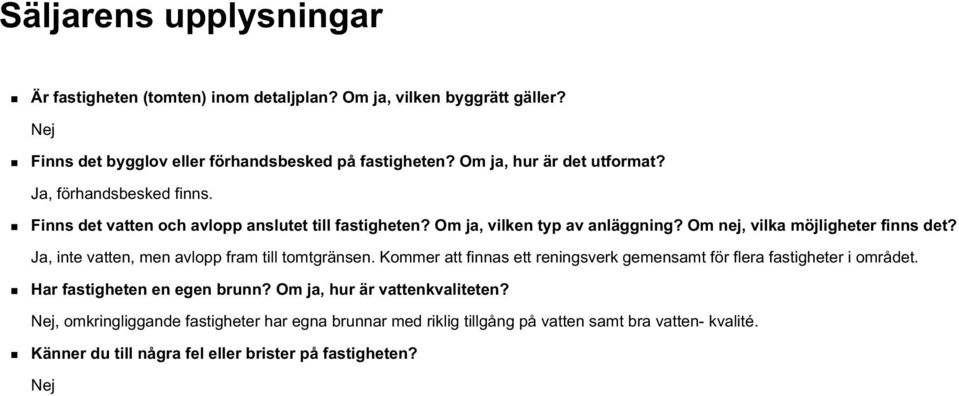 Om nej, vilka möjligheter finns det? Ja, inte vatten, men avlopp fram till tomtgränsen. Kommer att finnas ett reningsverk gemensamt för flera fastigheter i området.