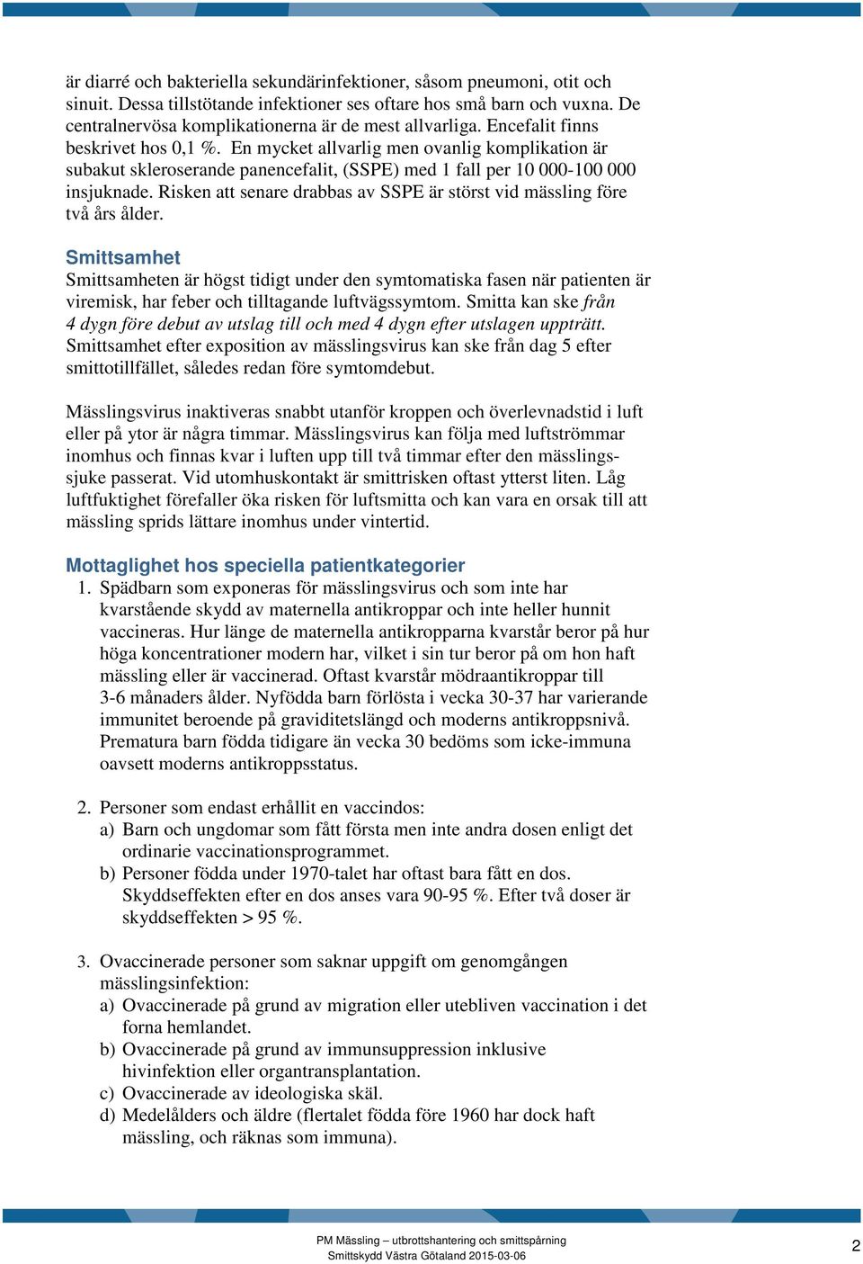 En mycket allvarlig men ovanlig komplikation är subakut skleroserande panencefalit, (SSPE) med 1 fall per 10 000-100 000 insjuknade.