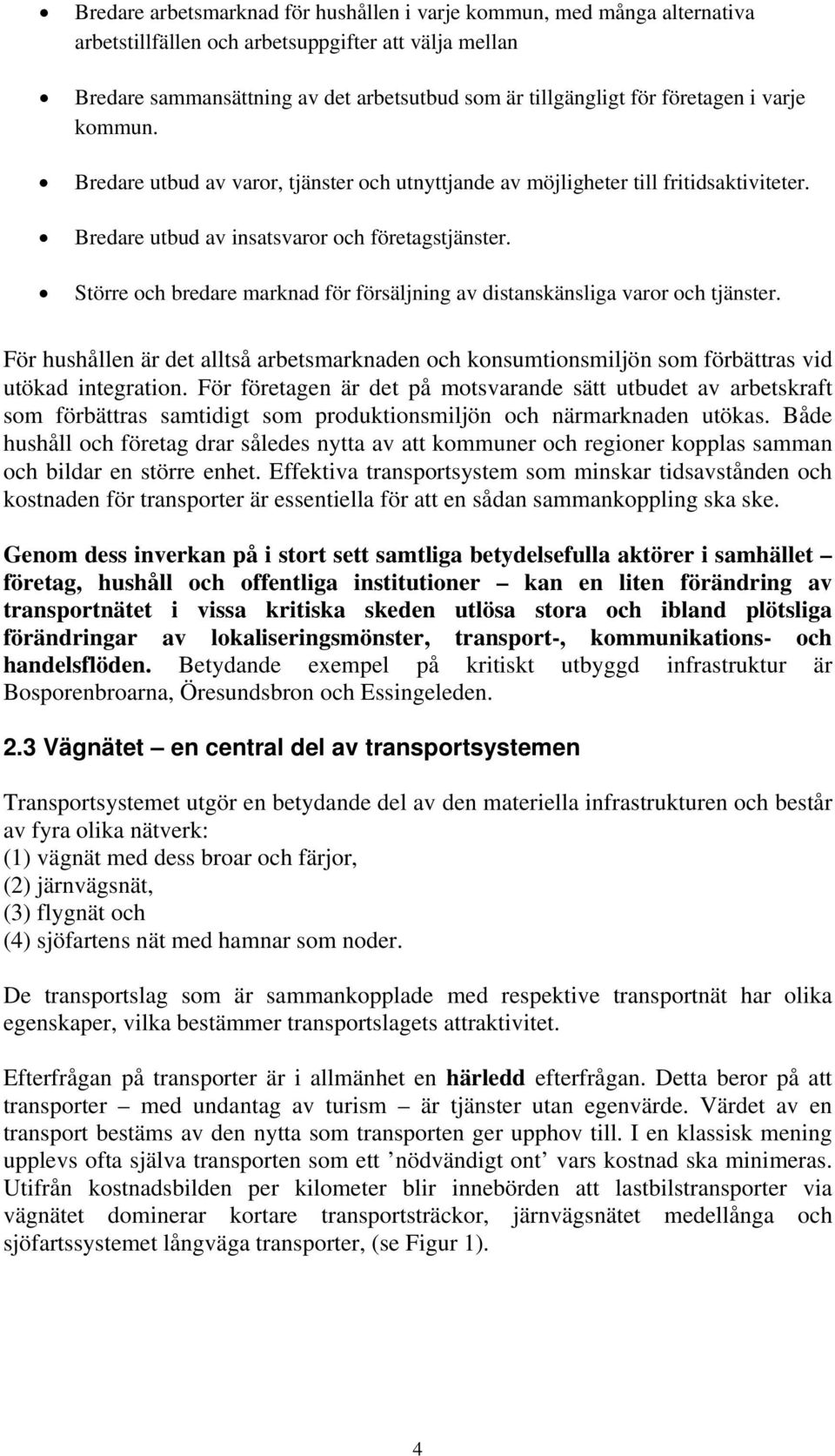 Större och bredare marknad för försäljning av distanskänsliga varor och tjänster. För hushållen är det alltså arbetsmarknaden och konsumtionsmiljön som förbättras vid utökad integration.