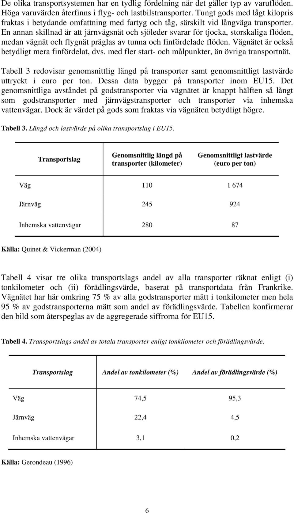 En annan skillnad är att järnvägsnät och sjöleder svarar för tjocka, storskaliga flöden, medan vägnät och flygnät präglas av tunna och finfördelade flöden.