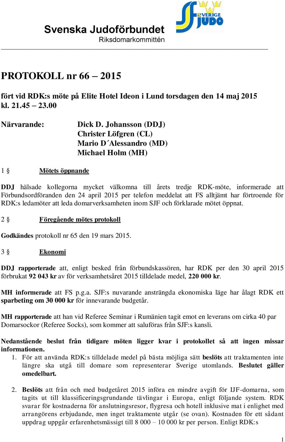 Förbundsordföranden den 24 april 2015 per telefon meddelat att FS alltjämt har förtroende för RDK:s ledamöter att leda domarverksamheten inom SJF och förklarade mötet öppnat.