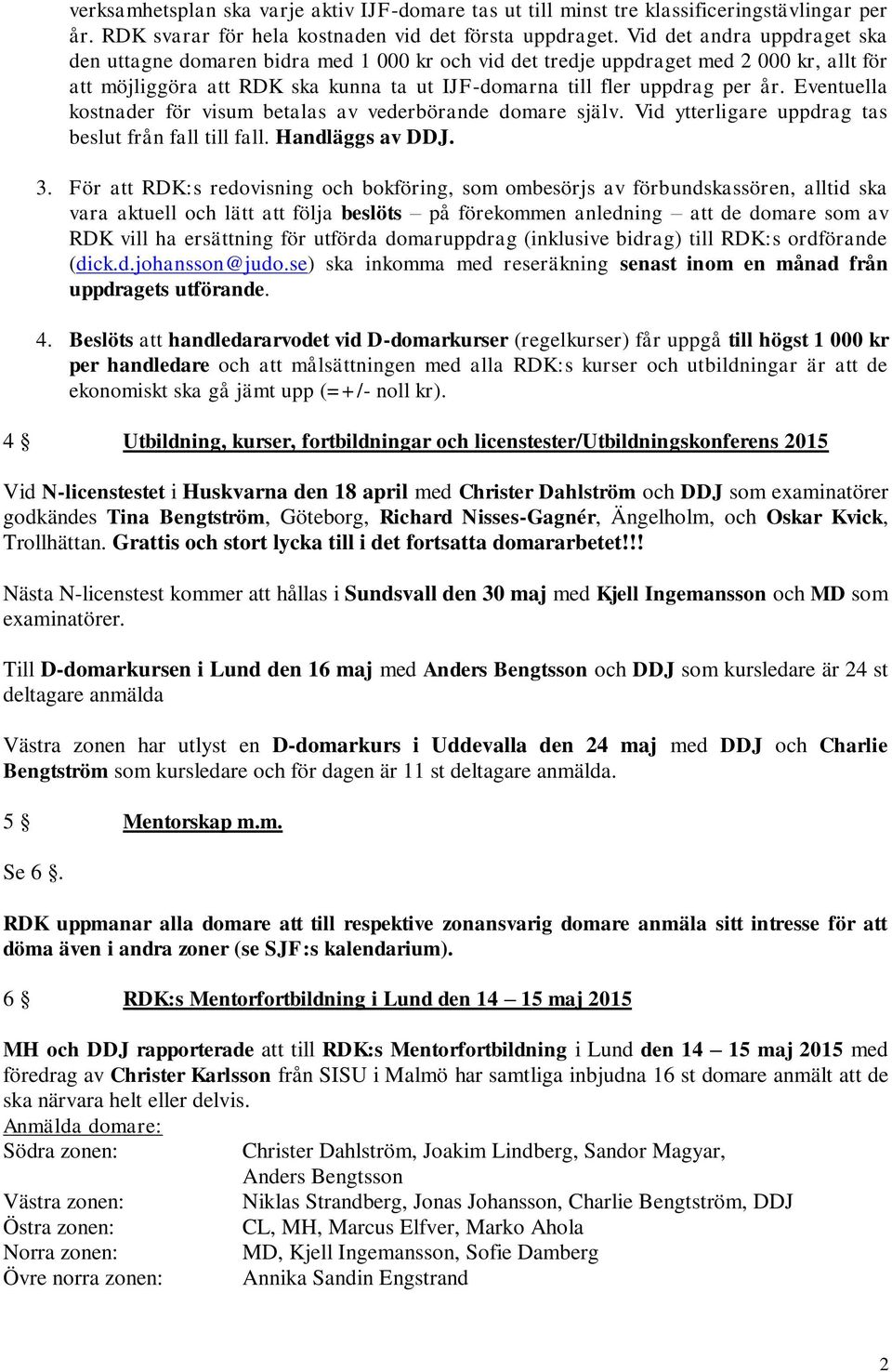 Eventuella kostnader för visum betalas av vederbörande domare själv. Vid ytterligare uppdrag tas beslut från fall till fall. Handläggs av DDJ. 3.