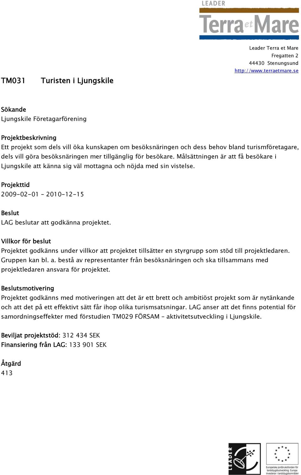 Projekttid 2009-02-01 2010-12-15 Beslut LAG beslutar att godkänna projektet. Villkor för beslut Projektet godkänns under villkor att projektet tillsätter en styrgrupp som stöd till projektledaren.