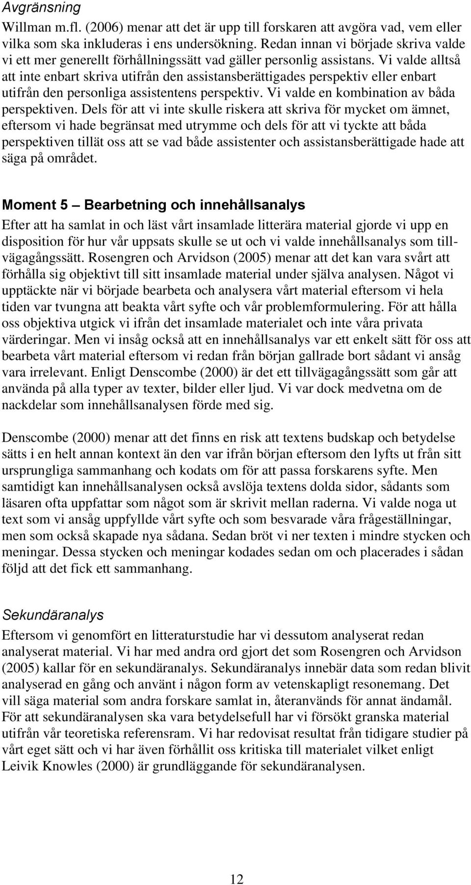 Vi valde alltså att inte enbart skriva utifrån den assistansberättigades perspektiv eller enbart utifrån den personliga assistentens perspektiv. Vi valde en kombination av båda perspektiven.