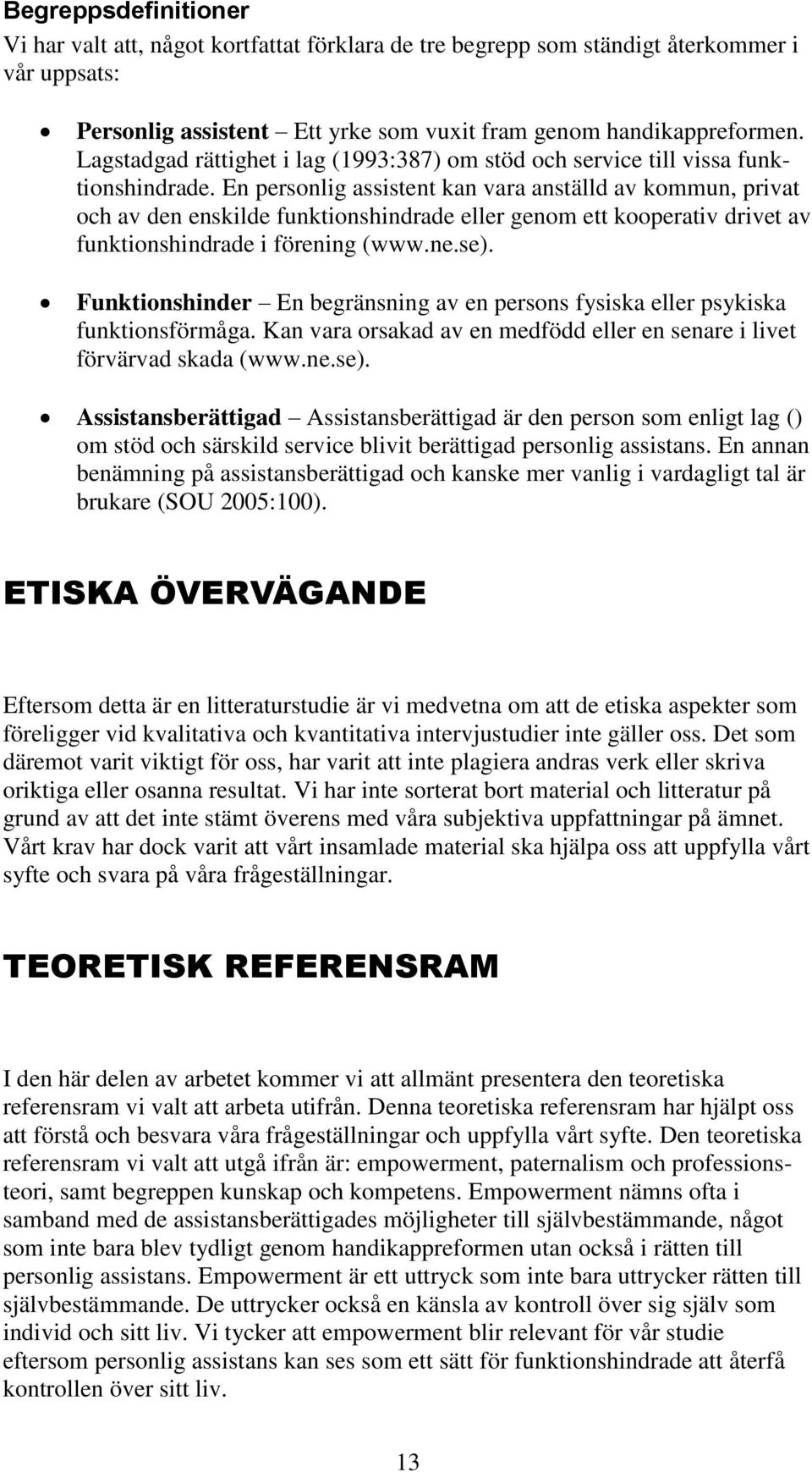 En personlig assistent kan vara anställd av kommun, privat och av den enskilde funktionshindrade eller genom ett kooperativ drivet av funktionshindrade i förening (www.ne.se).