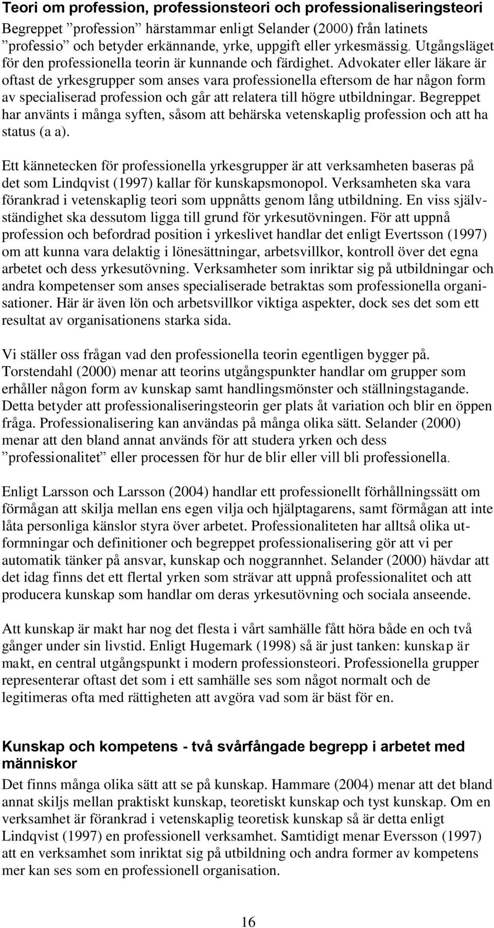 Advokater eller läkare är oftast de yrkesgrupper som anses vara professionella eftersom de har någon form av specialiserad profession och går att relatera till högre utbildningar.