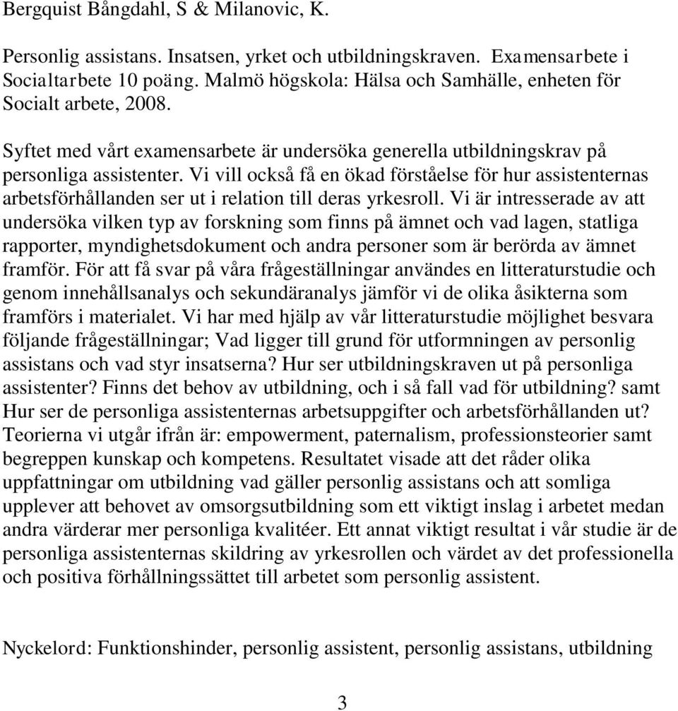 Vi vill också få en ökad förståelse för hur assistenternas arbetsförhållanden ser ut i relation till deras yrkesroll.